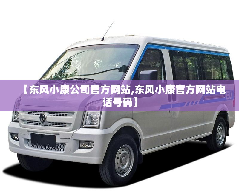【东风小康公司官方网站,东风小康官方网站电话号码】
