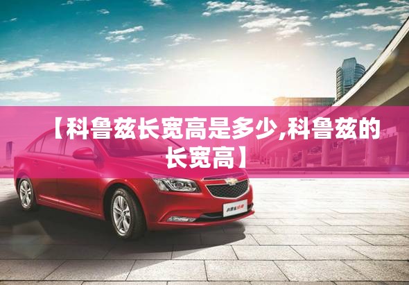 【科鲁兹长宽高是多少,科鲁兹的长宽高】