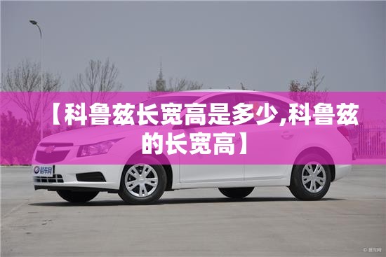 【科鲁兹长宽高是多少,科鲁兹的长宽高】