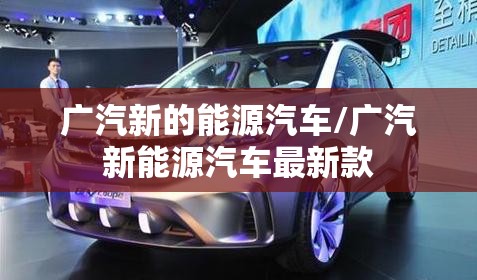 广汽新的能源汽车/广汽新能源汽车最新款