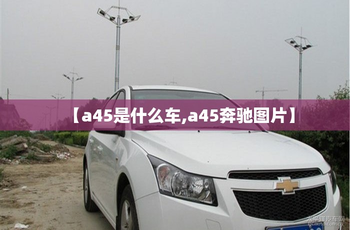【a45是什么车,a45奔驰图片】