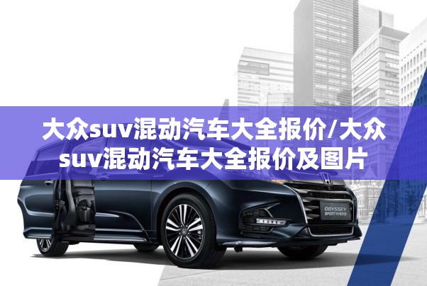 大众suv混动汽车大全报价/大众suv混动汽车大全报价及图片