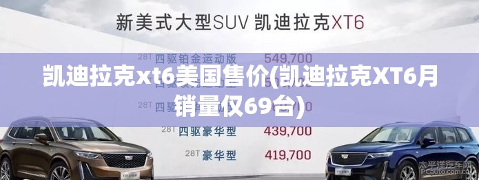 凯迪拉克xt6美国售价(凯迪拉克XT6月销量仅69台) 凯迪拉克xt6美国售价(凯迪拉克XT6月销量仅69台)