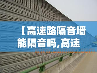 【高速路隔音墙能隔音吗,高速路隔音墙能遮多少噪音】