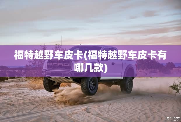 福特越野车皮卡(福特越野车皮卡有哪几款) 福特越野车皮卡(福特越野车皮卡有哪几款)