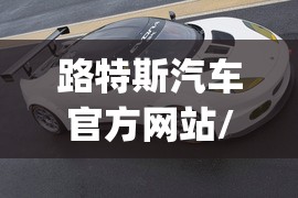 路特斯汽车官方网站/路特斯emeya汽车之家 路特斯汽车官方网站/路特斯emeya汽车之家