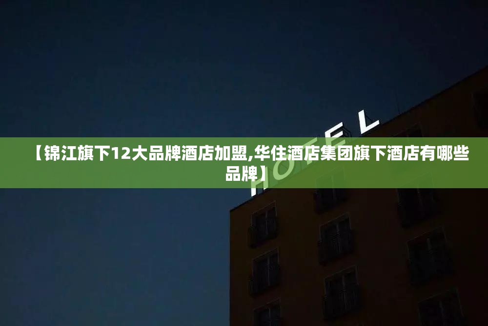 【锦江旗下12大品牌酒店加盟,华住酒店集团旗下酒店有哪些品牌】