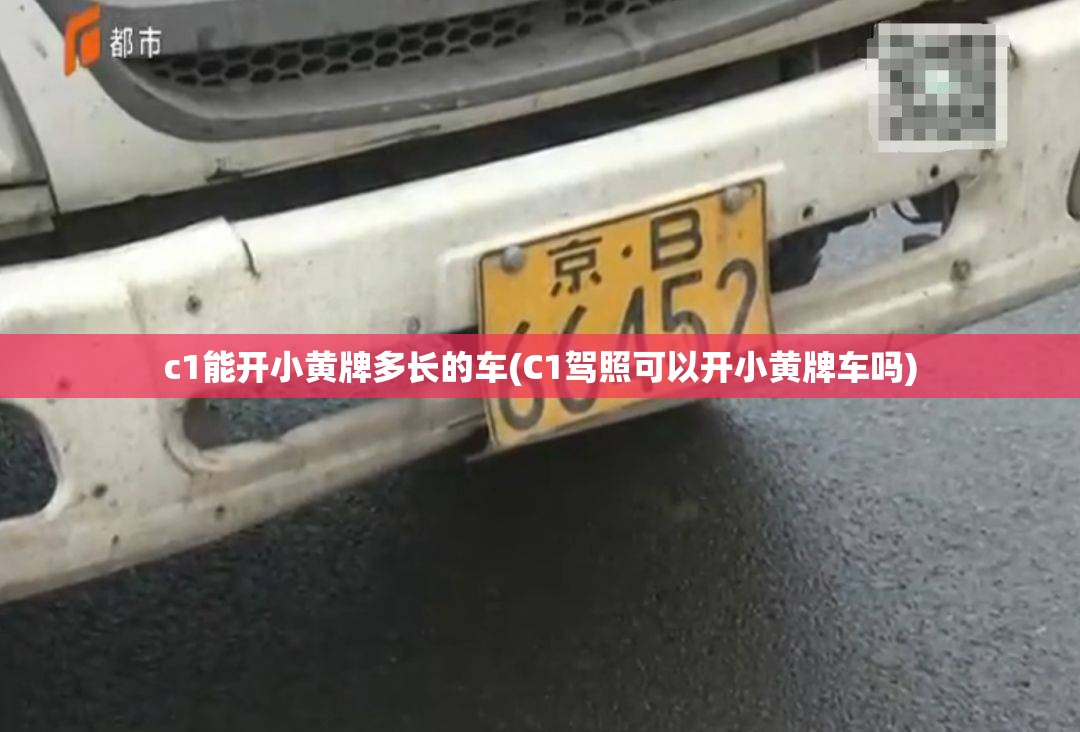 c1能开小黄牌多长的车(C1驾照可以开小黄牌车吗) c1能开小黄牌多长的车(C1驾照可以开小黄牌车吗)