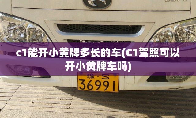 c1能开小黄牌多长的车(C1驾照可以开小黄牌车吗) c1能开小黄牌多长的车(C1驾照可以开小黄牌车吗)
