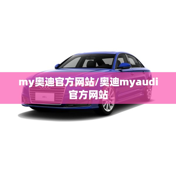 my奥迪官方网站/奥迪myaudi官方网站 my奥迪官方网站/奥迪myaudi官方网站
