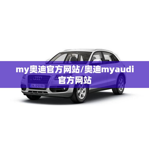 my奥迪官方网站/奥迪myaudi官方网站 my奥迪官方网站/奥迪myaudi官方网站
