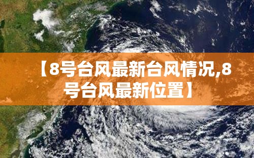 【8号台风最新台风情况,8号台风最新位置】