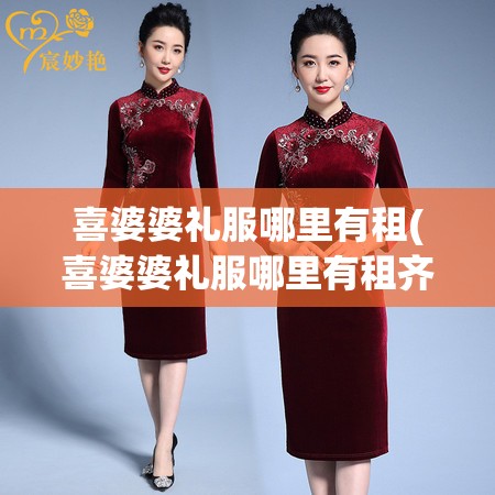 喜婆婆礼服哪里有租(喜婆婆礼服哪里有租齐河县图片)