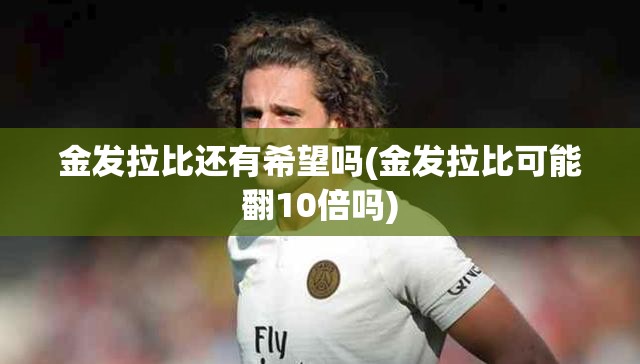 金发拉比还有希望吗(金发拉比可能翻10倍吗) 金发拉比还有希望吗(金发拉比可能翻10倍吗)