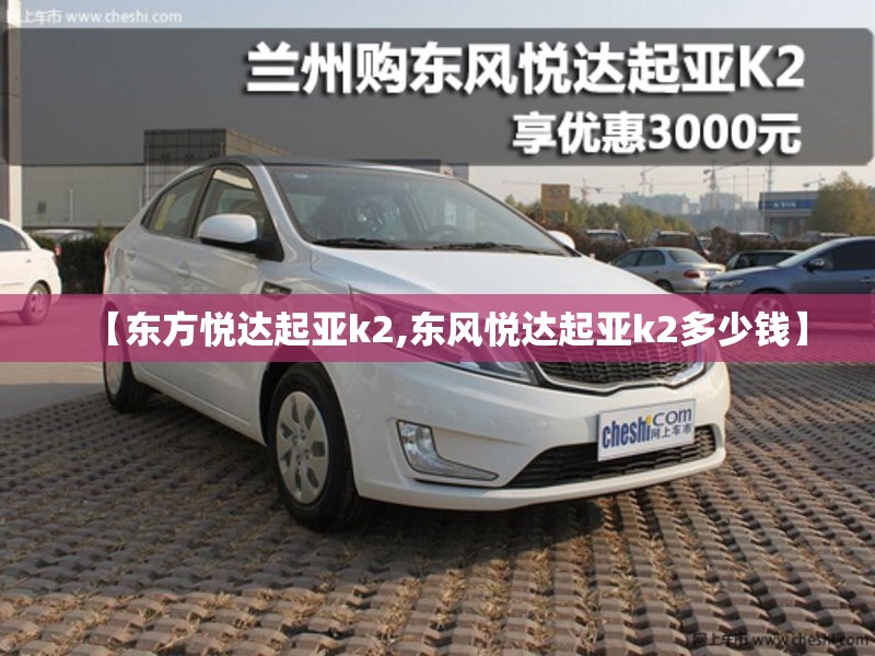 【东方悦达起亚k2,东风悦达起亚k2多少钱】 【东方悦达起亚k2,东风悦达起亚k2多少钱】