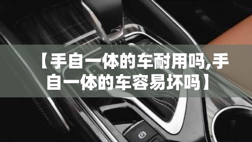 【手自一体的车耐用吗,手自一体的车容易坏吗】