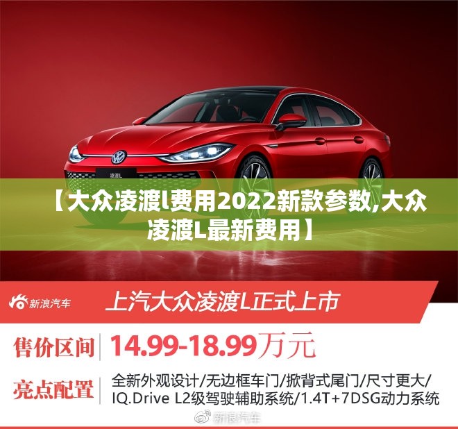 【大众凌渡l费用2022新款参数,大众凌渡L最新费用】 【大众凌渡l费用2022新款参数,大众凌渡L最新费用】