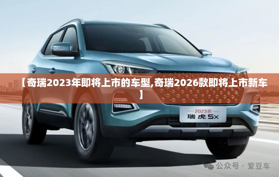 【奇瑞2023年即将上市的车型,奇瑞2026款即将上市新车】
