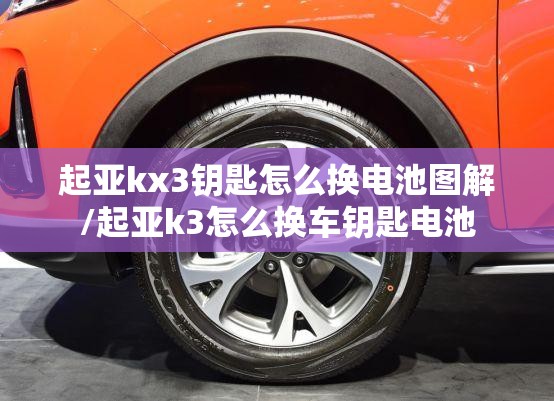 起亚kx3钥匙怎么换电池图解/起亚k3怎么换车钥匙电池 起亚kx3钥匙怎么换电池图解/起亚k3怎么换车钥匙电池