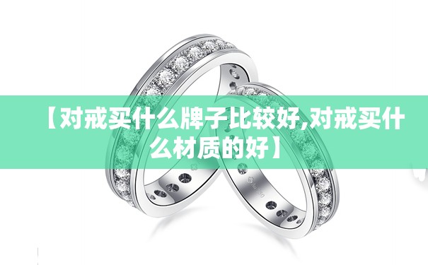 【对戒买什么牌子比较好,对戒买什么材质的好】