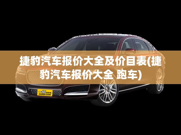 捷豹汽车报价大全及价目表(捷豹汽车报价大全 跑车)