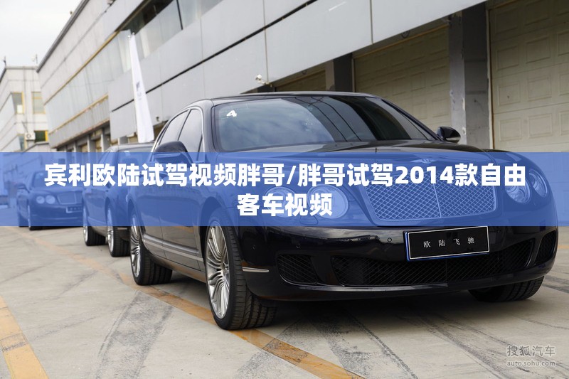 宾利欧陆试驾视频胖哥/胖哥试驾2014款自由客车视频 宾利欧陆试驾视频胖哥/胖哥试驾2014款自由客车视频