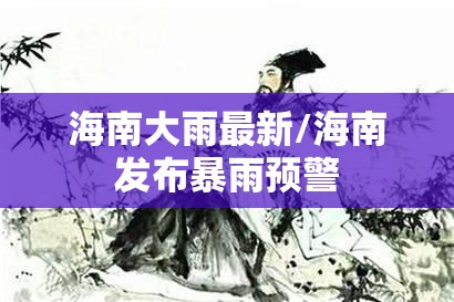 海南大雨最新/海南发布暴雨预警
