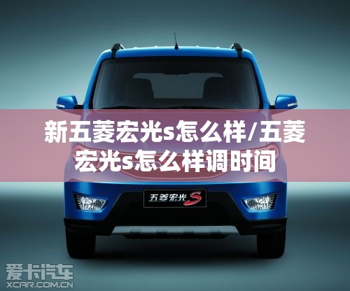 新五菱宏光s怎么样/五菱宏光s怎么样调时间