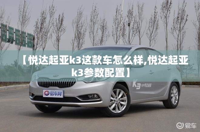 【悦达起亚k3这款车怎么样,悦达起亚k3参数配置】