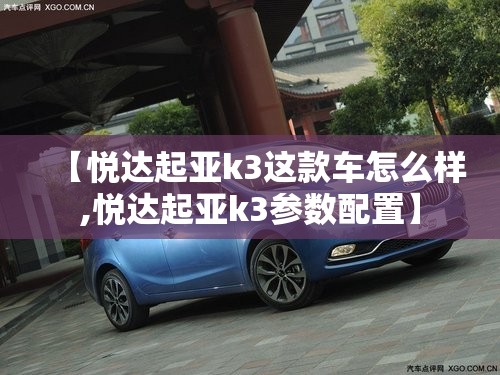 【悦达起亚k3这款车怎么样,悦达起亚k3参数配置】