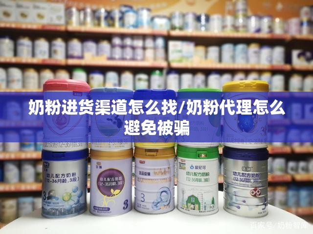 奶粉进货渠道怎么找/奶粉代理怎么避免被骗