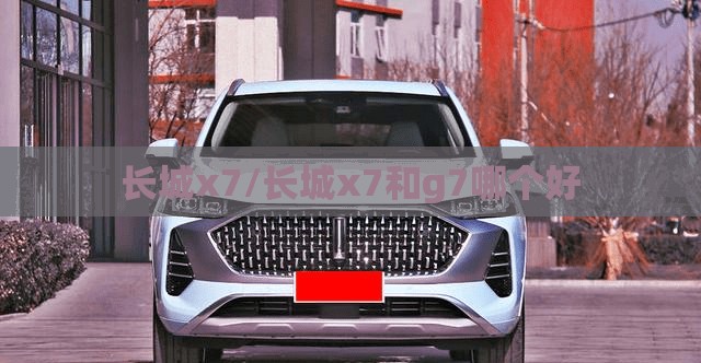长城x7/长城x7和g7哪个好