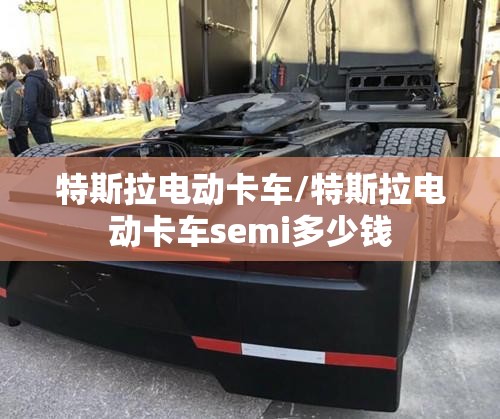 特斯拉电动卡车/特斯拉电动卡车semi多少钱 特斯拉电动卡车/特斯拉电动卡车semi多少钱