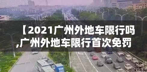 【2021广州外地车限行吗,广州外地车限行首次免罚吗】