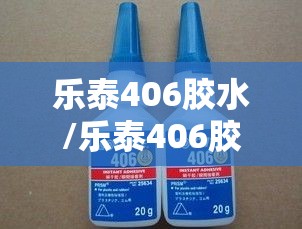 乐泰406胶水/乐泰406胶水主要粘什么