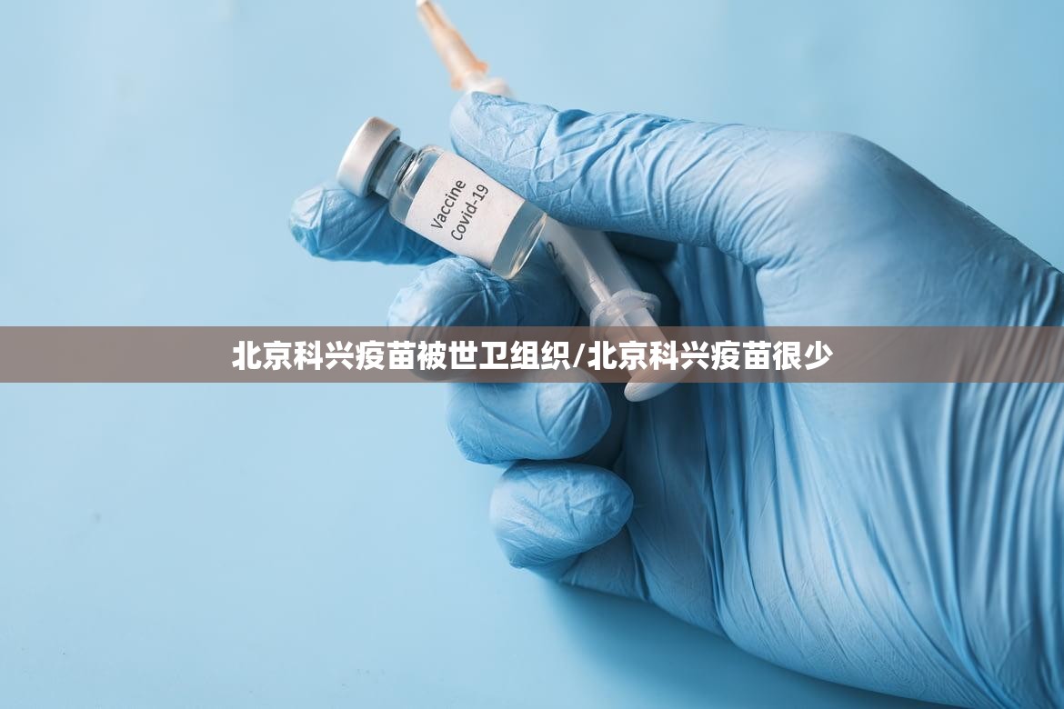 北京科兴疫苗被世卫组织/北京科兴疫苗很少 北京科兴疫苗被世卫组织/北京科兴疫苗很少