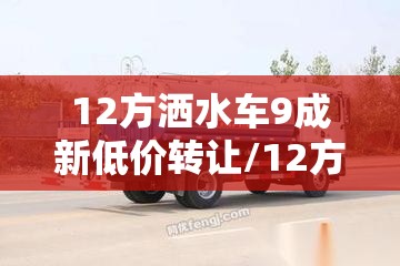 12方洒水车9成新低价转让/12方洒水车一年多少钱 12方洒水车9成新低价转让/12方洒水车一年多少钱