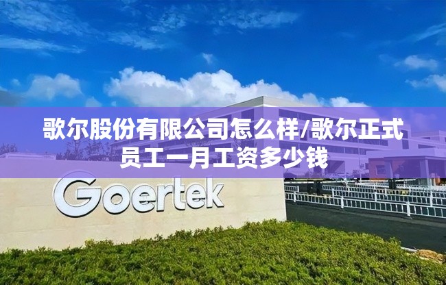 歌尔股份有限公司怎么样/歌尔正式员工一月工资多少钱