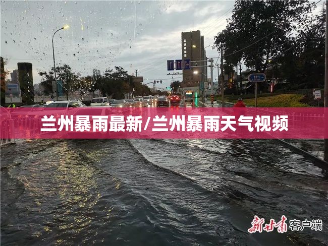 兰州暴雨最新/兰州暴雨天气视频