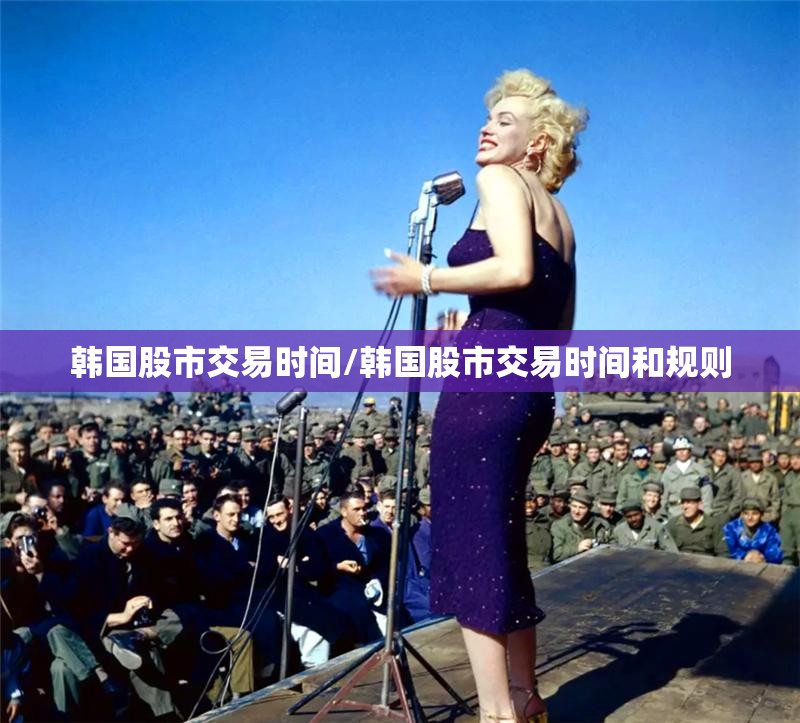 韩国股市交易时间/韩国股市交易时间和规则 韩国股市交易时间/韩国股市交易时间和规则