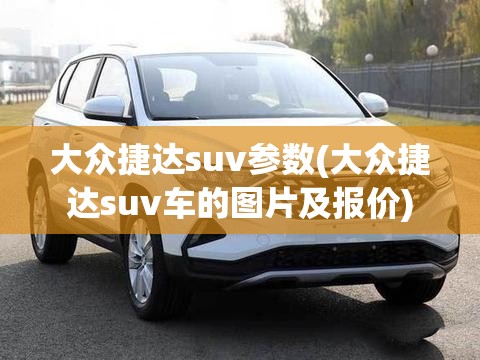 大众捷达suv参数(大众捷达suv车的图片及报价)
