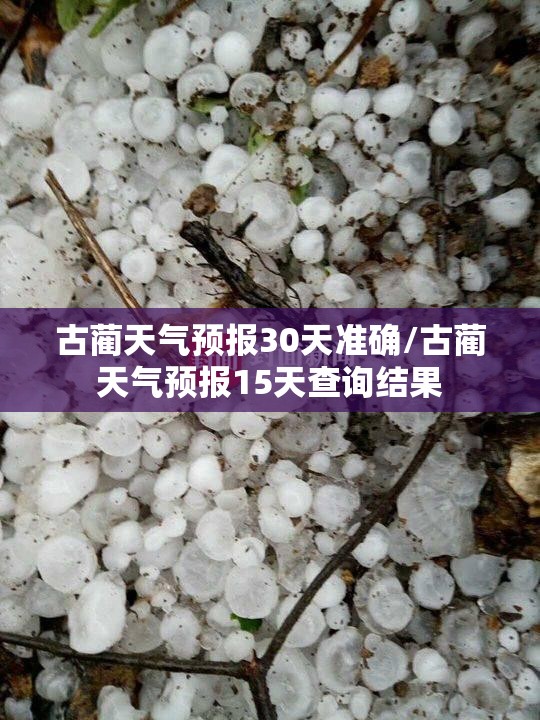 古蔺天气预报30天准确/古蔺天气预报15天查询结果 古蔺天气预报30天准确/古蔺天气预报15天查询结果