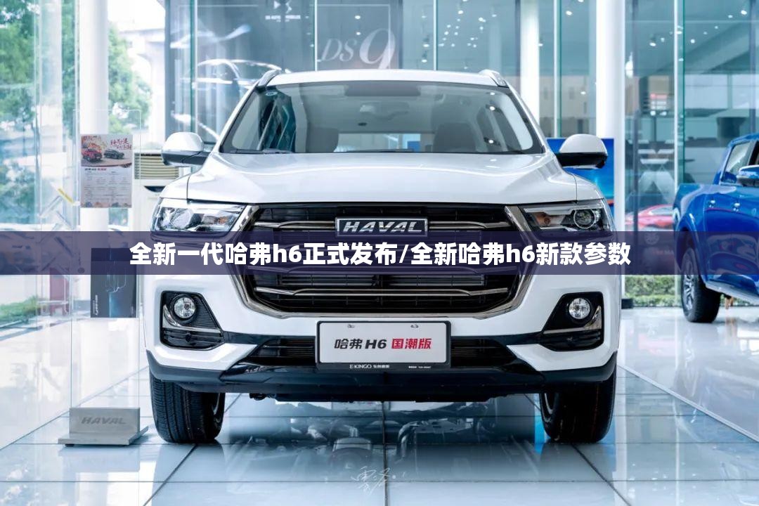 全新一代哈弗h6正式发布/全新哈弗h6新款参数 全新一代哈弗h6正式发布/全新哈弗h6新款参数