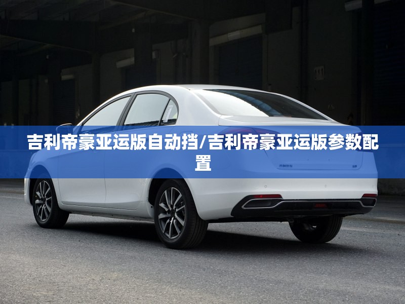 吉利帝豪亚运版自动挡/吉利帝豪亚运版参数配置