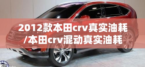 2012款本田crv真实油耗/本田crv混动真实油耗