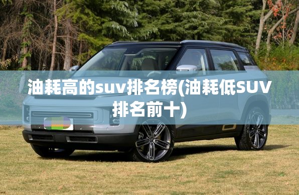 油耗高的suv排名榜(油耗低SUV排名前十)