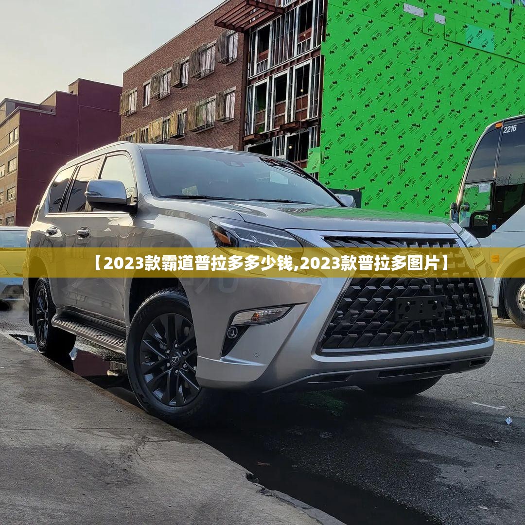 【2023款霸道普拉多多少钱,2023款普拉多图片】