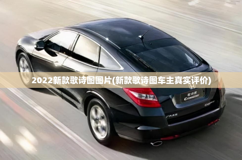 2022新款歌诗图图片(新款歌诗图车主真实评价)
