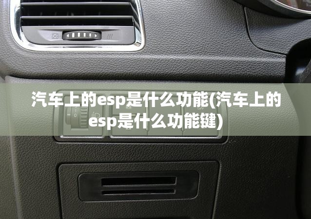 汽车上的esp是什么功能(汽车上的esp是什么功能键)