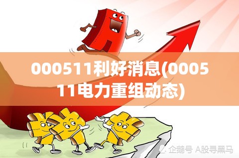 000511利好消息(000511电力重组动态)
